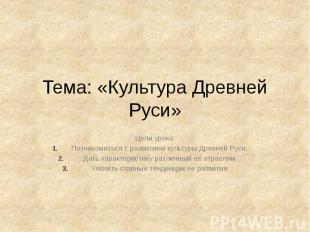 Тема: «Культура Древней Руси» Цели урока: Познакомиться с развитием культуры Дре