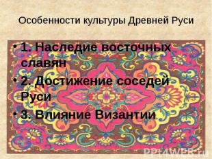 Особенности культуры Древней Руси 1. Наследие восточных славян 2. Достижение сос