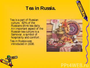 Tea is a part of Russian culture. 82% of the Russians drink tea daily. An import