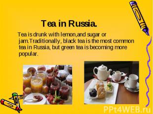 Tea is drunk with lemon,аnd sugar or jam.Traditionally, black tea is the most co