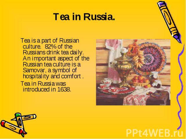 Tea is a part of Russian culture. 82% of the Russians drink tea daily. An important aspect of the Russian tea culture is a Samovar, a symbol of hospitality and comfort . Tea is a part of Russian culture. 82% of the Russians drink tea daily. An impor…