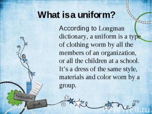 What is a uniform? According to Longman dictionary, a uniform is a type of cloth