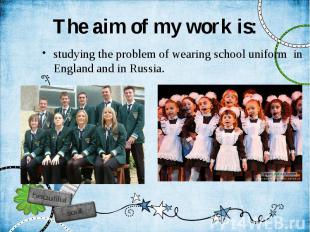The aim of my work is: studying the problem of wearing school uniform in England