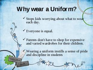 Why wear a Uniform? Stops kids worrying about what to wear each day. Everyone is