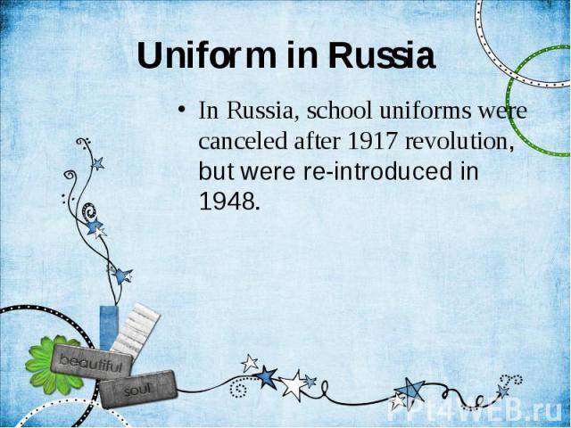 Uniform in Russia In Russia, school uniforms were canceled after 1917 revolution, but were re-introduced in 1948.