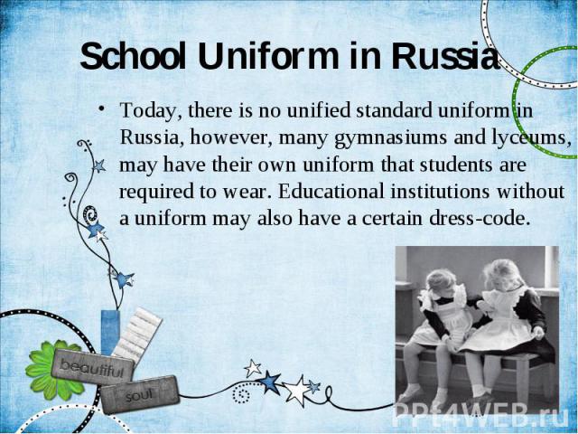 School Uniform in Russia Today, there is no unified standard uniform in Russia, however, many gymnasiums and lyceums, may have their own uniform that students are required to wear. Educational institutions without a uniform may also have a certain d…
