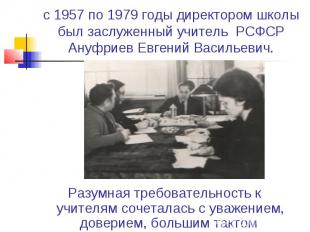 с 1957 по 1979 годы директором школы был заслуженный учитель РСФСР Ануфриев Евге