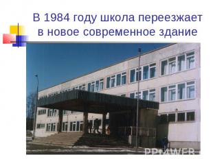 В 1984 году школа переезжает в новое современное здание