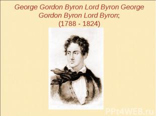 George Gordon Byron&nbsp;Lord Byron George Gordon Byron&nbsp;Lord Byron; (1788 -