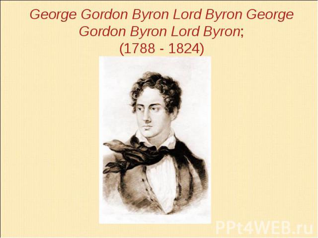 George Gordon Byron Lord Byron George Gordon Byron Lord Byron; (1788 - 1824)