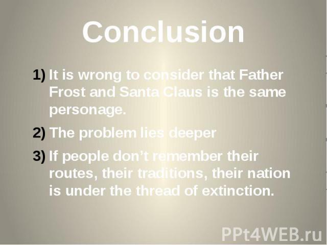 Conclusion It is wrong to consider that Father Frost and Santa Claus is the same personage. The problem lies deeper If people don’t remember their routes, their traditions, their nation is under the thread of extinction.