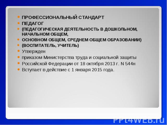 ПРОФЕССИОНАЛЬНЫЙ СТАНДАРТ ПРОФЕССИОНАЛЬНЫЙ СТАНДАРТ ПЕДАГОГ (ПЕДАГОГИЧЕСКАЯ ДЕЯТЕЛЬНОСТЬ В ДОШКОЛЬНОМ, НАЧАЛЬНОМ ОБЩЕМ, ОСНОВНОМ ОБЩЕМ, СРЕДНЕМ ОБЩЕМ ОБРАЗОВАНИИ) (ВОСПИТАТЕЛЬ, УЧИТЕЛЬ) Утвержден приказом Министерства труда и социальной защиты Росси…