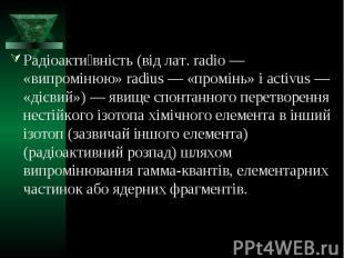 Радіоактивність (від лат. radio — «випромінюю» radius — «промінь» і activus — «д