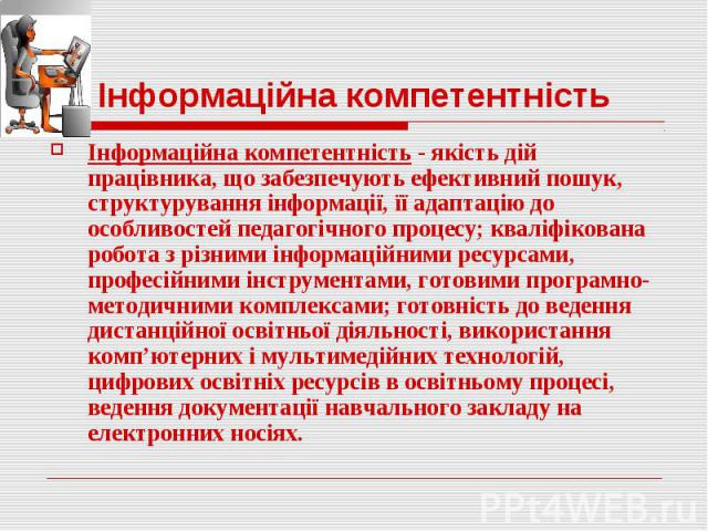 Інформаційна компетентністьІнформаційна компетентність - якість дій працівника, що забезпечують ефективний пошук, структурування інформації, її адаптацію до особливостей педагогічного процесу; кваліфікована робота з різними інформаційними ресур…