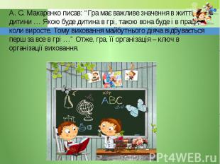 А. С. Макаренко писав: “Гра має важливе значення в житті дитини … Якою буде дити