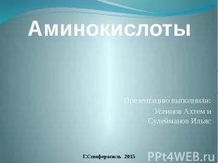 Аминокислоты Презентацию выполнили: Усеинов Ахтем и Сулейманов Ильяс