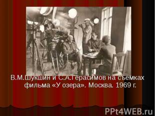 В.М.Шукшин и С.А.Герасимов на съёмках фильма «У озера». Москва. 1969 г.