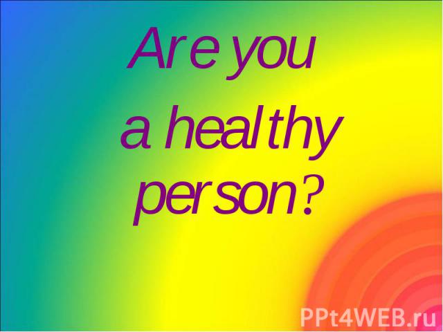 Are you Are you a healthy person?