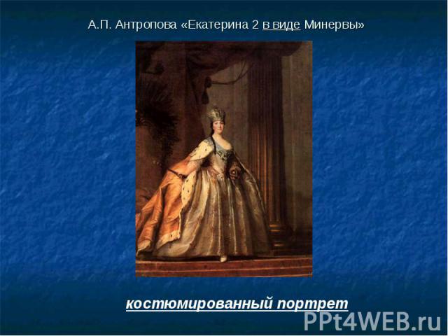 А.П. Антропова «Екатерина 2 в виде Минервы» костюмированный портрет