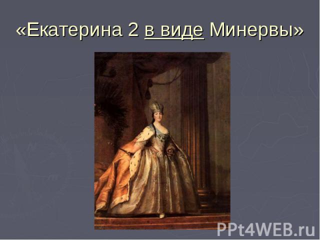 «Екатерина 2 в виде Минервы»