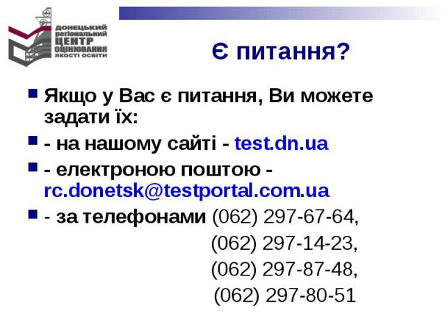 Якщо у Вас є питання, Ви можете задати їх:Якщо у Вас є питання, Ви можете задати їх:- на нашому сайті - test.dn.ua - електроною поштою - rc.donetsk@testportal.com.ua- за телефонами (062) 297-67-64, (062) 297-14-23, (062) 297-87-48, (062) 297-80-51
