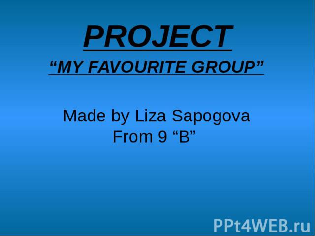 PROJECT“MY FAVOURITE GROUP”Made by Liza SapogovaFrom 9 “B”