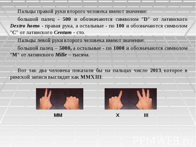 Пальцы правой руки второго человека имеют значение: большой палец - 500 и обозначаются символом "D" от латинского Dextro homo - правая рука, а остальные - по 100 и обозначаются символом "C" от латинского Centum - сто. Пальцы…