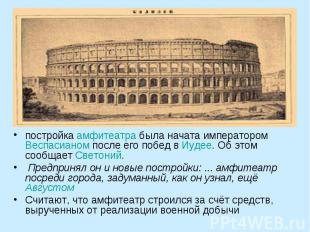 постройка амфитеатра была начата императором Веспасианом после его побед в Иудее