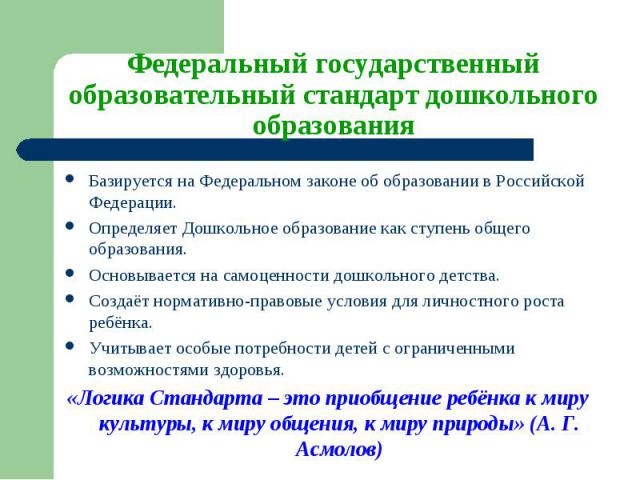 Базируется на Федеральном законе об образовании в Российской Федерации. Базируется на Федеральном законе об образовании в Российской Федерации. Определяет Дошкольное образование как ступень общего образования. Основывается на самоценности дошкольног…