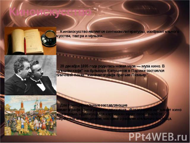 Киноискусство Киноискусство является синтезом литературы, изобразительного искусства, театра и музыки. 28 декабря 1895 года родилась новая муза — муза кино. В "Большом кафе" на бульваре Капуцино…
