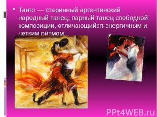 Танго — старинный аргентинский народный танец; парный танец свободной композиции