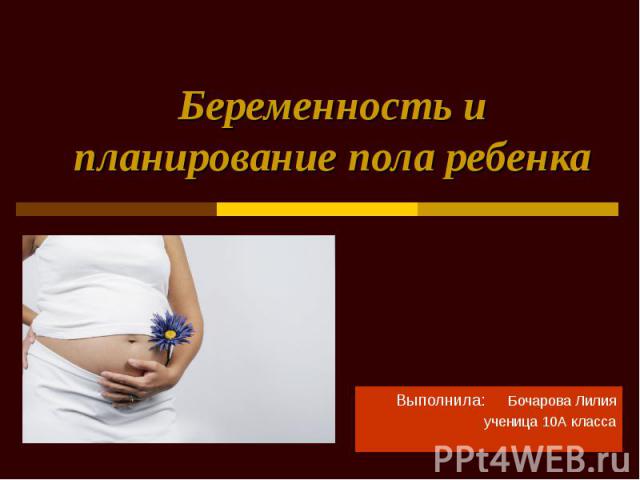 Беременность и планирование пола ребенка Выполнила: Бочарова Лилия ученица 10А класса