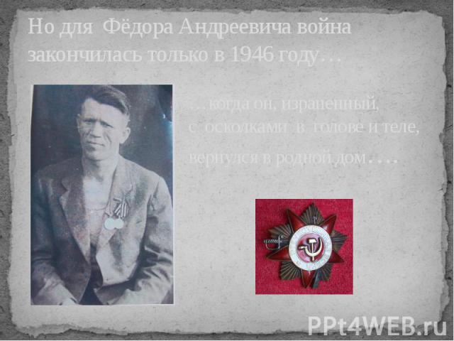 Но для Фёдора Андреевича война закончилась только в 1946 году…