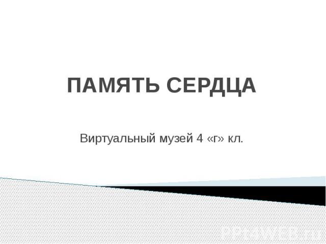 ПАМЯТЬ СЕРДЦА Виртуальный музей 4 «г» кл.