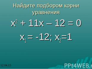 Найдите подбором корни уравнения х2 + 11х – 12 = 0 х1 = -12; х2=1