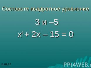 Составьте квадратное уравнение 3 и –5 х2 + 2х – 15 = 0