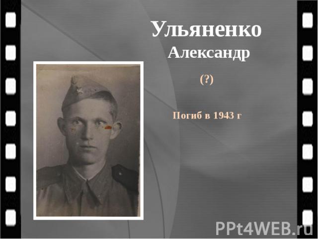 Ульяненко Александр (?) Погиб в 1943 г