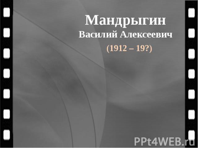 Мандрыгин Василий Алексеевич (1912 – 19?)