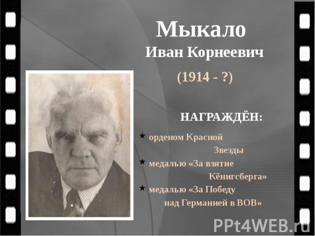 Мыкало Иван Корнеевич (1914 - ?)