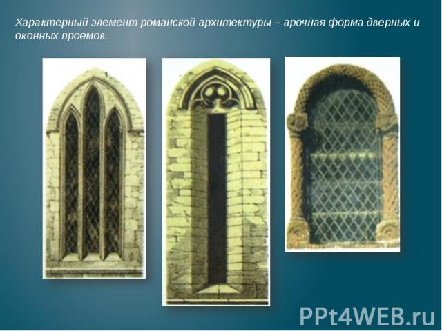 Характерный элемент романской архитектуры – арочная форма дверных и оконных проемов. Характерный элемент романской архитектуры – арочная форма дверных и оконных проемов.