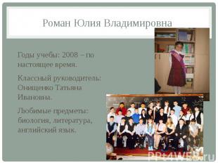 Роман Юлия Владимировна Годы учебы: 2008 – по настоящее время. Классный руководи