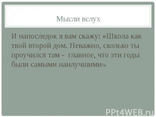 Мысли вслух И напоследок я вам скажу: «Школа как твой второй дом. Неважно, сколь