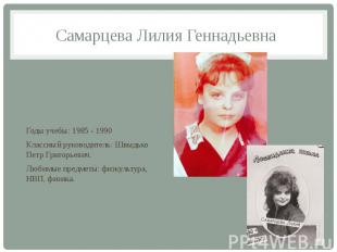 Самарцева Лилия Геннадьевна Годы учебы: 1985 - 1990 Классный руководитель: Швыдь