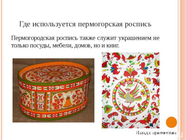 Где используется пермогорская роспись Пермогородская роспись также служит украшением не только посуды, мебели, домов, но и книг.