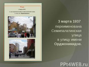 3 марта 1937 переименована Семипалатинская улицав улицу имени Орджоникидзе.&nbsp