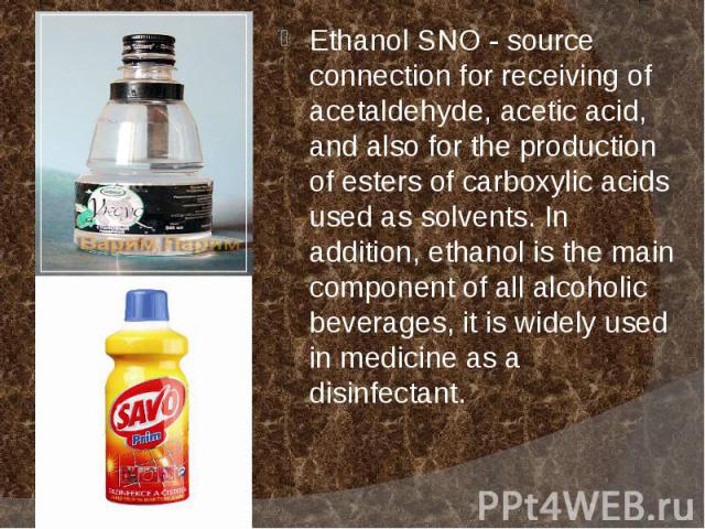 Ethanol SNO - source connection for receiving of acetaldehyde, acetic acid, and also for the production of esters of carboxylic acids used as solvents. In addition, ethanol is the main component of all alcoholic beverages, it is widely used in medic…