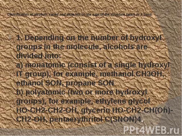 Classification of alcohols varied and depends on the sign of the structure taken as a basis 1. Depending on the number of hydroxyl groups in the molecule, alcohols are divided into: a) monatomic (consist of a single hydroxyl IT group), for example, …