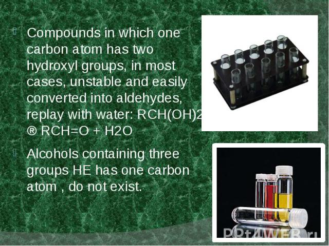 Compounds in which one carbon atom has two hydroxyl groups, in most cases, unstable and easily converted into aldehydes, replay with water: RCH(OH)2 ® RCH=O + H2O Compounds in which one carbon atom has two hydroxyl groups, in most cases, unstable an…