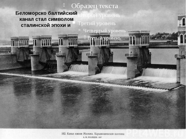 Беломорско балтийский канал стал символом сталинской эпохи и