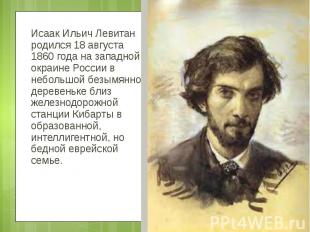 Исаак Ильич Левитан родился 18 августа 1860 года на западной окраине России в не